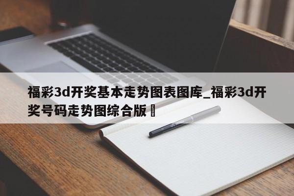 福彩3d开奖基本走势图表图库_福彩3d开奖号码走势图综合版✅