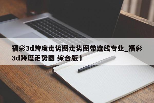 福彩3d跨度走势图走势图带连线专业_福彩3d跨度走势图 综合版✅