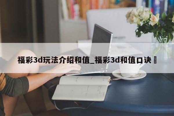 福彩3d玩法介绍和值_福彩3d和值口诀✅