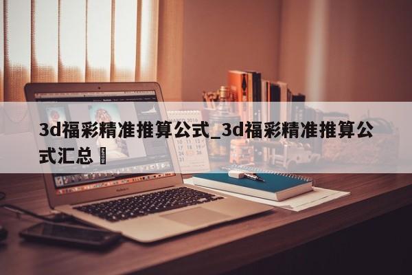 3d福彩精准推算公式_3d福彩精准推算公式汇总✅