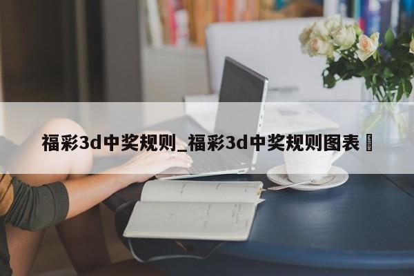 福彩3d中奖规则_福彩3d中奖规则图表✅