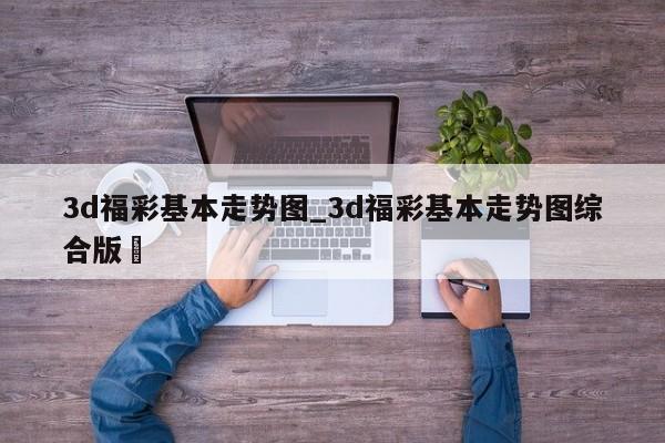 3d福彩基本走势图_3d福彩基本走势图综合版✅