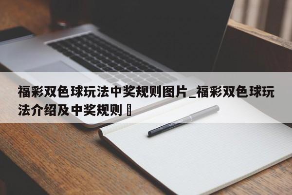 福彩双色球玩法中奖规则图片_福彩双色球玩法介绍及中奖规则✅