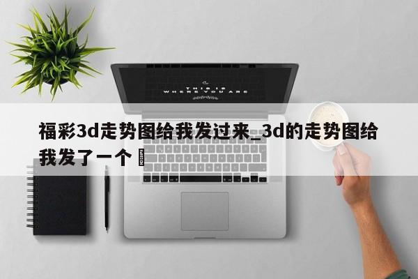 福彩3d走势图给我发过来_3d的走势图给我发了一个✅