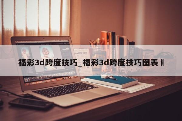 福彩3d跨度技巧_福彩3d跨度技巧图表✅