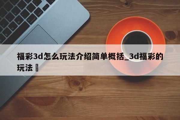 福彩3d怎么玩法介绍简单概括_3d福彩的玩法✅