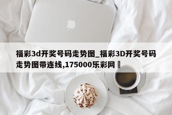 福彩3d开奖号码走势图_福彩3D开奖号码走势图带连线,175000乐彩网✅