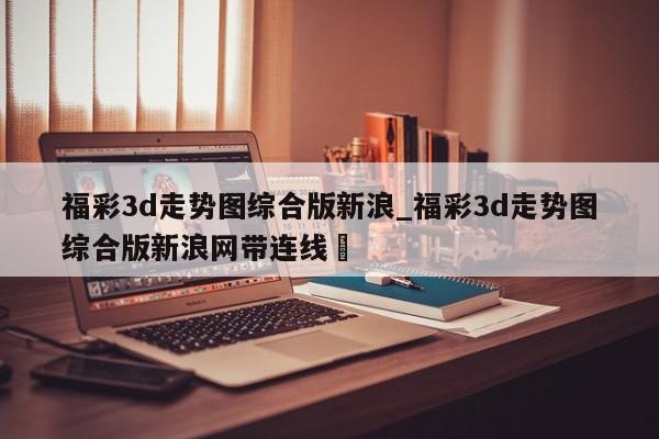 福彩3d走势图综合版新浪_福彩3d走势图综合版新浪网带连线✅