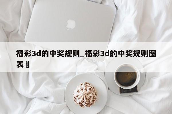 福彩3d的中奖规则_福彩3d的中奖规则图表✅