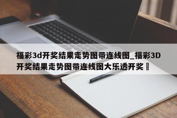 福彩3d开奖结果走势图带连线图_福彩3D开奖结果走势图带连线图大乐透开奖✅