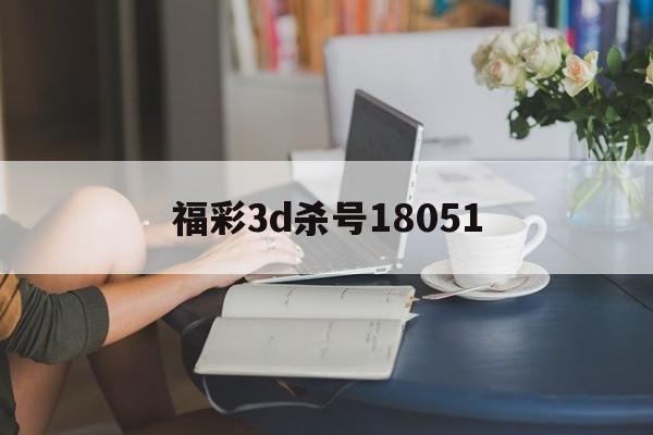 福彩3d杀号18051✅3d精准杀号